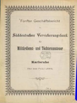 Geschäftsbericht der Süddeutschen Versicherungsbank für Militärdienst- und Töchteraussteuer in Karlsruhe für das Jahr .... 1894 (1895) = Geschäftsbericht 5