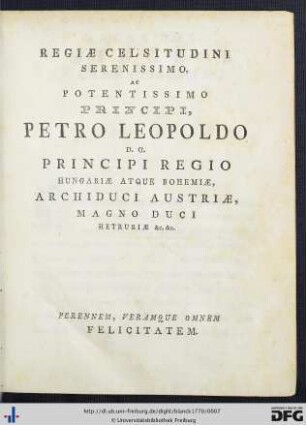 Regiae Celsitudini Serenissimo, Ac Potentissimo Principi, Petro Leopoldo D. G. Principi Regio Hungariae Atque Bohemiae, Archiduci Austriae, Magno Duci Hetruriae etc. etc.