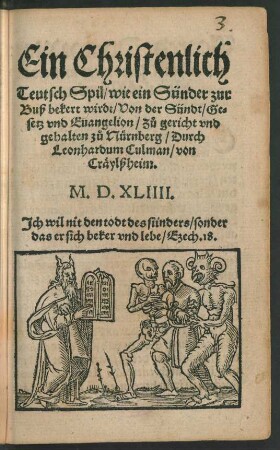 Ein Christenlich || Teutsch Spil/ wie ein Sünder zur || Buß bekert wirdt/ Von der Sündt/ Ge=||setz vnd Euangelion/ Zů gericht vnd || gehalten zů Nürnberg/ Durch || Leonhardum Culman/ von || Cräylßheim.||
