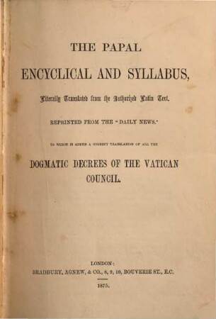 The papal Encyclical and Syllabus, literally translated from the authorized latin text : to which is added a correct translation of all the dogmatic decrees of the Vatican Council