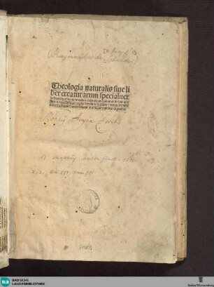 Theologia naturalis siue liber creaturarum specialiter de homine et de natura eius inquantum homo : et de his que sunt ei necessaria ad cognoscendum seipsum & deum, et omne debitum ad quod homo tenetur et obligatum tam deo quam proximo