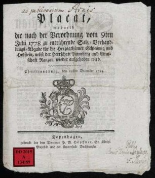Placat, wodurch die nach der Verordnung vom 9ten Julii 1778 zu entrichtende Salz-Verhandlungs-Abgabe für die Herzogthümer Schleswig und Holstein, nebst der Herrschaft Pinneberg und Grafschaft Ranzau wieder aufgehoben wird : Christiansburg, den 29sten December 1784