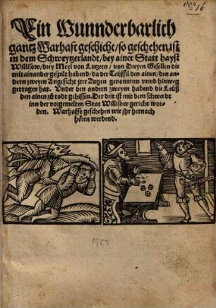 Ein Wunderbarlich ... geschicht, so geschehen ist in dem Schweytzerlandt, bey ainer Statt haist Willisow ... von dreyen gesellen die mitainander gespilt habend, da der Teuffel den ainen, den andern zweyen Angesicht jrer Augen ... hinweg getragen hat ...