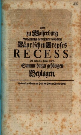 Des zu Wasserburg versammlet gewesenen löblichen Bayrischen Creyses Recess, De dato 23. Junii 1727 : Sammt darzu gehörigen Beylagen