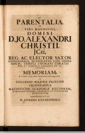 Ad Parentalia, In Viri Magnifici, Domini D. Jo. Alexandri Christii, Jcti, Reg. Ac Elector. Saxon. Consiliarii ... Pie defuncti, Memoriam, D. V. Sept. Ipsi Anno Superiori Exsequiali : In Collegio Majore Principp. Celebranda, ...