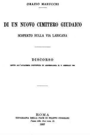 Di un nuovo cimitero giudaico scoperto sulla Via Labicana : discorso letto all'Accademia pontificia di archeologia il 31 Gennaio 1884 / Orazio Marucchi