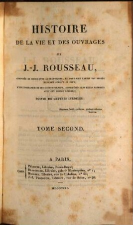 Histoire de la vie et des ouvrages de J.-J. Rousseau : composée de documents authentiques, et dont une partie est restèe inconnue jusqu'a ce jour ; d'une biographie de ses contemporains, considérés dans leurs rapports avec cet homme célèbre ; suivie de lettres inédites. 2