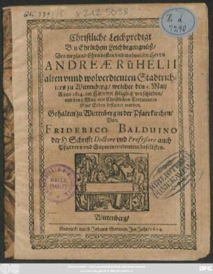 Christliche Leichpredigt Bey Ehrlichem Leichbegengnüß/ Des ... Andreae Rühelii ... Stadtrichters zu Wittenberg/ welcher den 2. Maij Anno 1614. ... verschieden/ und den 5. Maij ... bestattet worden