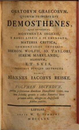 Demosthenes : Quae supersunt, Monumenta Ingenii, E Bonis Libris A Se Emendata, Materia Critica,, 2. Partem posteriorem dimidiam Demosthenis tenens, una com Scholiis graecis e codice Bauarico nunc primum editis, aliisque ex Augustano fidelius redditis
