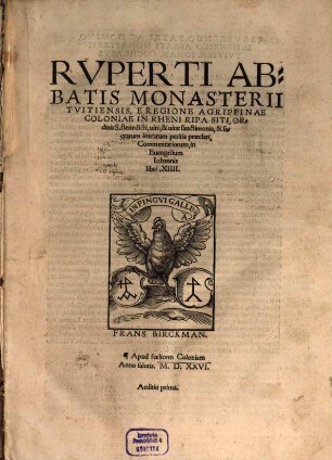 Rvperti Abbatis Monasterii Tvitiensis, E Regione Agrippinae Coloniae In Rheni Ripa Siti, Ordinis S. Benedicti, uiri, & uitae sanctimonia, & sacrarum literarum peritia praeclari, Commentariorum, in Euangelium Iohannis libri. XIIII. ...