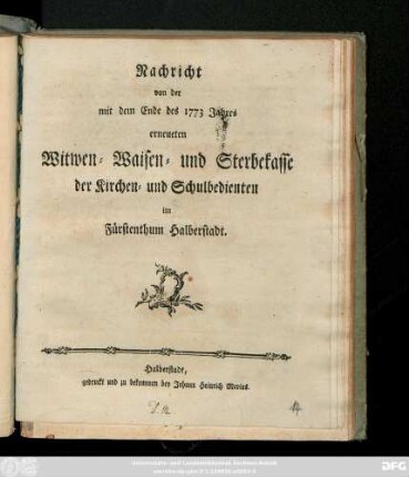 Nachricht von der mit dem Ende des 1773 Jahres erneueten Witwen- Waisen- und Sterbekasse der Kirchen- und Schulbedienten im Fürstenthum Halberstadt