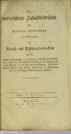 Der wohlerfahrne Tabacksfabrikant oder deutliche Anweisung alle Gattungen von Rauch- und Schnupftabacken nach den neuesten Entdeckungen ... fabrizieren, nebst den auserlesenen Recepten ...