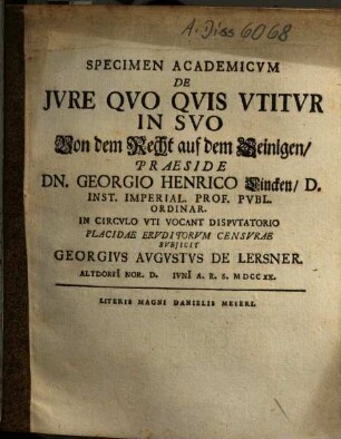 Specimen Academicum De Iure Quo Quis Utitur In Suo Von dem Recht auf dem Seinigen, Praeside Dn. Georgio Henrico Lincken ... Subjicit Georgius Augustus De Lersner ...