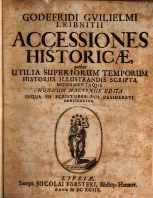 Godefridi Gvilielmi Leibnitii Accessiones historicae quibus Utilia Superiorum Temporum Historiis Illustrandis Scripta Monumentaque Nondum Hactenus Edita Inque Iis Scriptores Diu Desiderati Continentur : quibus Utilia Superiorum Temporum Historiis Illustrandis Scripta Monumentaque Nondum Hactenus Edita Inque Iis Scriptores Diu Desiderati Continentur, 1