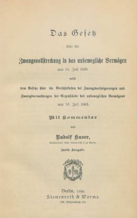 Das Gesetz über die Zwangsvollstreckung in das unbewegliche Vermögen vom 13. Juli 1883 nebst dem Gesetze über die Gerichtskosten bei Zwangsversteigerungen und Zwangsverwaltungen der Gegenstände des unbeweglichen Vermögens vom 18. Juli 1883 : mit Kommentar