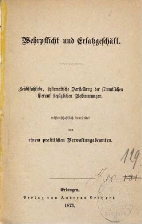 Wehrpflicht und Ersatzgeschäft : leichtfaßliche, systematische Darstellung der sämmtlichen hierauf bezüglichen Bestimmungen