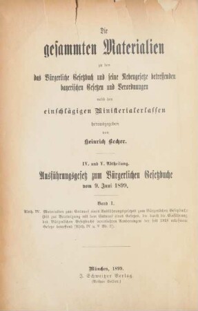 Abth. 4/5, Bd. 1: Abth. IV. Materialien zum Entwurf eines Ausführungsgesetzes zum Bürgerlichen Gesetzbuche (bis zur Vereinigung mit dem Entwurf eines Gesetzes, die durch die Einschätzung des Bürgerlichen Gesetzbuchs veranlassten Aenderungen der seit 1818 erlassenen Gesetze betreffend [Abth. IV u. V Bd. 2])