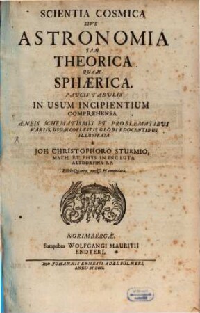 Scientia Cosmica Sive Astronomia Tam Theorica Quam Sphaerica Paucis Tabulis In Usum Incipientium Comprehensa : Aeneis Schematismis Et Problematibus Variis, Usum Coelestis Globi Edocentibus Illustrata