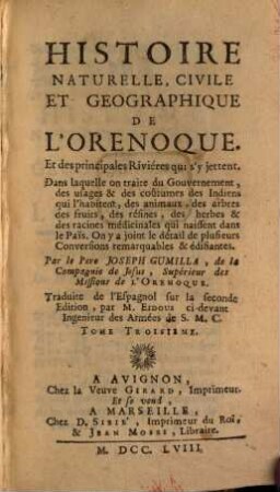 Histoire naturelle, civile et géographique de l'Orenoque et des principales rivières qui s'y jettent : dans laquelle on traite du gouvernement, des usages & des coûtumes des Indiens qui l'habitent, des animaux, des arbres des fruits, des résins, des herbes & des racines médicinales qui naissent dans le Païs ; on y a joint le détail de plusieurs conversions remarquables & édifiantes, 3