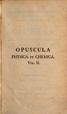 Torberni Bergman, Chemiae Prof. Ups. Et Equitis Aurati Regii Ordinis De Wasa Opuscula Physica Et Chemica. Vol. II.