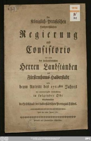 Der Königlich-Preußischen Hochpreißlichen Regierung und Consistorio wie auch den hochansehnlichen Herren Landständen des Fürstenthums Halberstadt wolte beym Antritt des 1761sten Jahres mit unterthänigster Hochachtung in folgender Ode Glückwünschen die Gesellschaft des Halberstädtischen Provinzial-Tisches : Halle den ersten Jenner 1761.