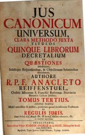 Jus Canonicum Universum : Clara Methodo Juxta Titulos Quinque Librorum Decretalium In Quaestiones distributum, Solidisque Responsionibus , & Objectionum Solutionibus dilucidatum. 3