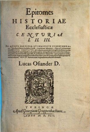Epitomes Historiae Ecclesiasticae Centuria ..., 1. 1/3 In Quibus Breviter Et Perspicue Commemoratur, quis fuerit status Ecclesiae Christi, à nativitate Salvatoris, usque ad initium anni Christi CCCC. Recitatur aūt in specie, quomodo Evangelii doctrina in orbe terraru[m] sparsa sit ... ; [1]