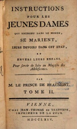 Instructions Pour Les Jeunes Dames : Qui entrent dans le Monde, se Marient, Leurs devoirs dans cet Etat, & envèrs leurs Enfans. Pour servir de suite au Magasin des Adolescentes, 2