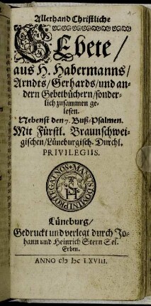 Allerhand Christliche Gebete : aus H. Habermanns/ Arndts/ Gerhards/ und andern Gebetbüchern/ sonderlich zusammen gelesen ; Nebenst den 7. Buß-Psalmen