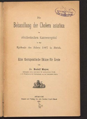 Die Behandlung der Cholera asiatica im zürcherischen Kantonsspital in der Epidemie des Jahres 1867 in Zürich : eine therapeutische Skizze für Ärzte