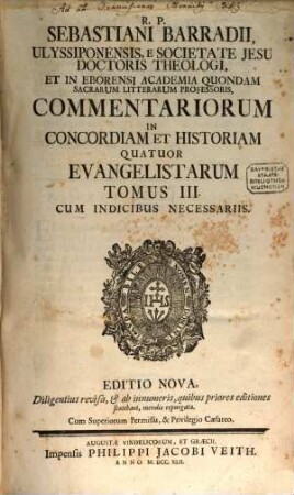 R. P. Sebastiani Barradii, Ulyssiponensis E Societate Jesu Doctoris Theologi, ... Commentariorum In Concordiam Et Historiam Quatuor Evangelistarum Tomus ..., 3 : Cum Indicibus Necessariis