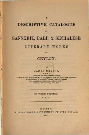 A descriptive Catalogue of Sanskrit, Pali and Sinhalese Literary Works of Ceylon : By James d'Alwis. In three Volumes. I