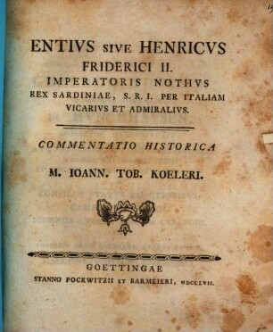 Entius sive Henricus, Friderici II. imp. nothus, rex Sardiniae, S. R. I. per Italiam Vicarius et admiralius : Commentatio histor.