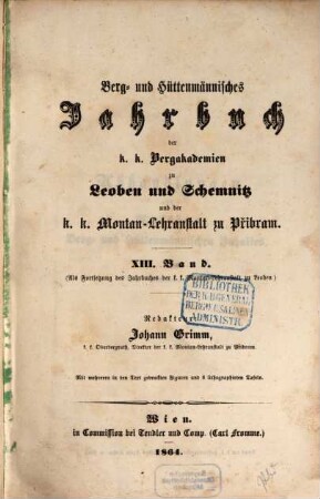 Berg- und hüttenmännisches Jahrbuch der K.K. Montan-Lehranstalten zu Leoben und Přibram und K.K. Schemnitzer Bergakademie, 13 = 16. 1863 (1864)