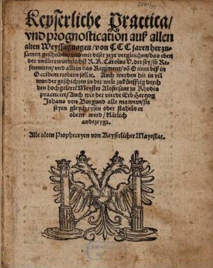 Keyserliche Practica und prognostication : auß allen alten Weyssagungen von CCC jaren herzusamen geschriben und mit diser zeyt verglichen ...