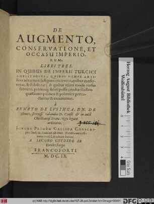 De Augmento, Conservatione, Et Occasu Imperiorum, Libri Tres : In Quibus De Imperii Turcici Amplitudine, Quibus Nempe Artificiis ad tantum fastigium excreverit ... multae illustres quaestiones politicae & polemicae pertractantur & excutiuntur