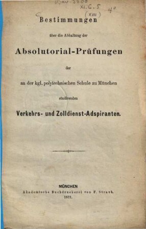 Bestimmungen über die Abhaltung der Absolutorial-Prüfungen der an der Kgl. polytechnischen Schule zu München studirendon Verkehrs- und Zolldienst-Adspiranten