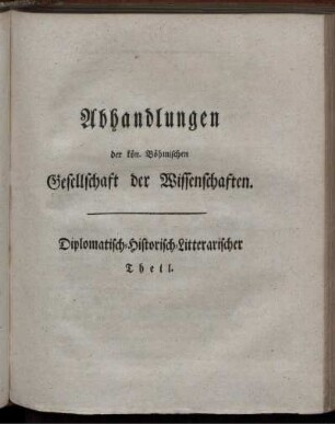 Abhandlungen der kön. Böhmischen Gesellschaft der Wissenschaften. Diplomatisch-Historisch-Litterarischer Theil.
