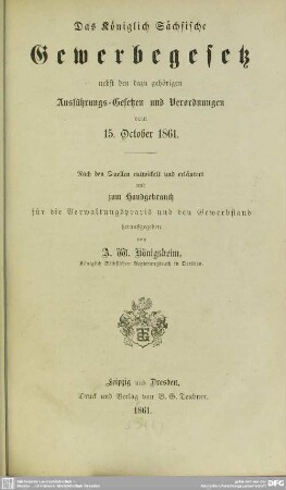 Das Königlich Sächsische Gewerbegesetz : nebst den dazu gehörigen Ausführungs-Gesetzen und Verordnungen vom 15. Oktober 1861