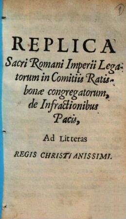 Replica Sacri Romani Imperii Legatorum in Comitiis Ratisbonae congregatorum, de Infractionibus Pacis, Ad Litteras Regis Christianissimi