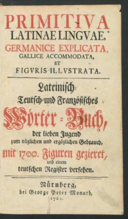 Primitiva Latinae Lingvae, Germanice Explicata, Gallice Accommodata, Et Figvris Illvstrata : der lieben Jugend zum nüzlichen und ergözlichen Gebrauch, mit 1700. Figuren gezieret, und einem teutschen Register versehen