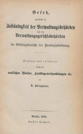 Gesetz, betreffend die Zuständigkeit der Verwaltungsbehörden und der Verwaltungsgerichtsbehörden im Geltungsbereiche der Provinzialordnung : ergänzt und erläutert durch die amtlichen Motive, Landtagsverhandlungen etc.