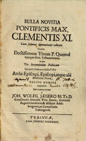 Bulla novitia Pontificis Max. Clementis XI. : cum fulmine danmationis vibrata contra doctissimum virum P. Quesnel eiusque Nov. Testamentum, in qua per inventionem politicam egregii & illustres in Gallia viri archi-episcopi, eppiscopi, atque alii melioris notae, tacito nomine tanguntur, sub examen vocata