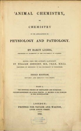 Animal chemistry, or chemistry in its applications to physiology and pathology : By Liebig. Edited from the author's manuscript by William Gregory. I