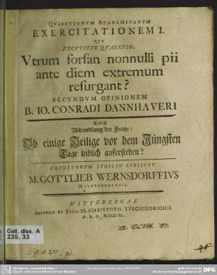Quaestionum Academicarum Exercitationem I. Qua Excutitur Quaestio: Utrum forsan nonnulli pii ante diem extremum resurgant? Secundum Opinionem B. Jo. Conradi Dannhaueri
