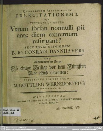 Quaestionum Academicarum Exercitationem I. Qua Excutitur Quaestio: Utrum forsan nonnulli pii ante diem extremum resurgant? Secundum Opinionem B. Jo. Conradi Dannhaueri