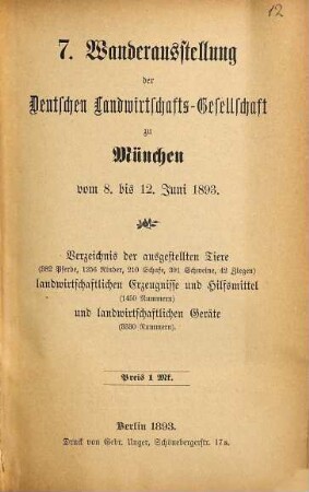 7. Wanderausstellung der Deutschen Landwirtschafts-Gesellschaft zu München vom 8. bis. 12. Juni 1893 : Verzeichnis der ausgestellten Tiere, landwirtschaftlichen Erzeugnisse und Hilfsmittel, landwirtschaftlichen Geräte