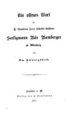 Ein offenes Wort an Se. Ehrwürden Herrn Distrikts-Rabbiner Seeligmann Bär Bamberger zu Würzburg / von Em. Schwarzschild