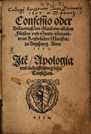 Confessio oder Bekantnuß des Glaubens etlicher Fürsten vnd Stette vberantwort Keyserlicher Maiestat zu Augspurg. Anno. 1530.
