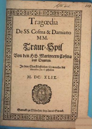 Tragoedia De SS. Cosma & Damiano MM. : In dem ChurFürstlichen Gymnasio der Societet Jesv gehalten M.DC.XLIX. = Traur-Spil Von den HH. Martyrern Cosma vnd Damian